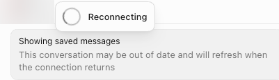The top of a chat. A pill with a spinner reads Reconnecting. Under it a grey notice reads Showing saved messages. This conversation may be out of date and will refresh when the connection returns